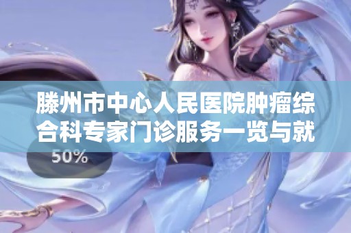 滕州市中心人民医院肿瘤综合科专家门诊服务一览与就诊指南