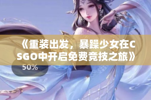《重装出发，暴躁少女在CSGO中开启免费竞技之旅》