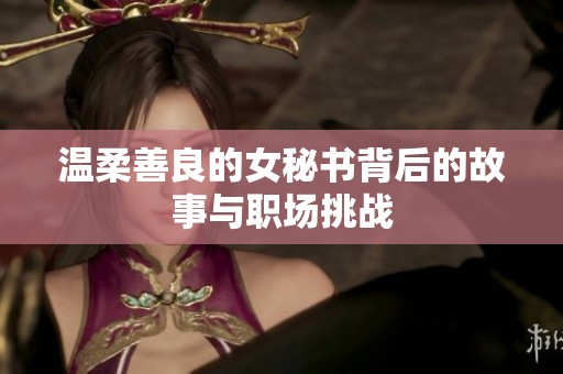 温柔善良的女秘书背后的故事与职场挑战