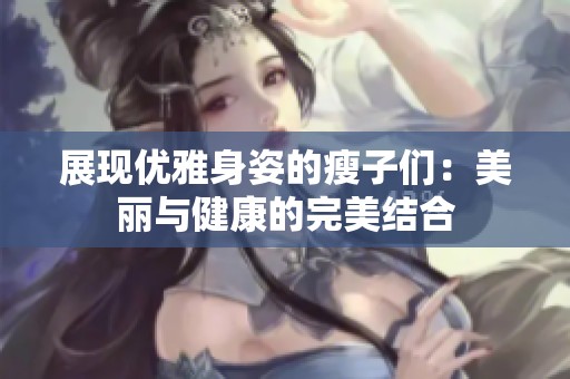 展现优雅身姿的瘦子们：美丽与健康的完美结合