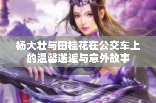 杨大壮与田桂花在公交车上的温馨邂逅与意外故事