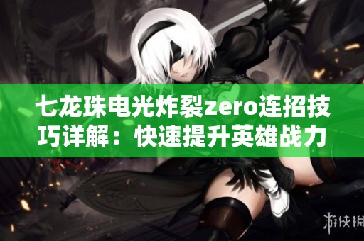 七龙珠电光炸裂zero连招技巧详解：快速提升英雄战力的方法分享