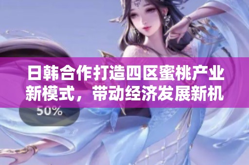 日韩合作打造四区蜜桃产业新模式，带动经济发展新机遇
