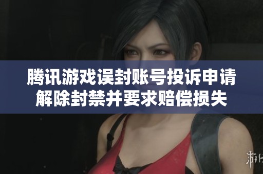 腾讯游戏误封账号投诉申请解除封禁并要求赔偿损失