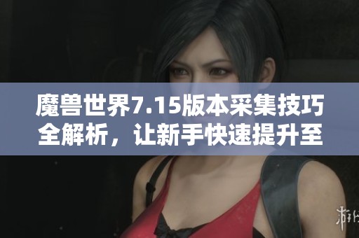 魔兽世界7.15版本采集技巧全解析，让新手快速提升至大师级别