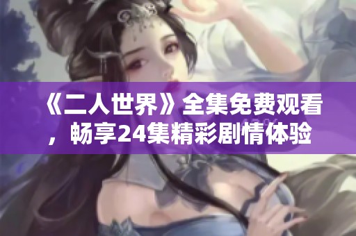 《二人世界》全集免费观看，畅享24集精彩剧情体验