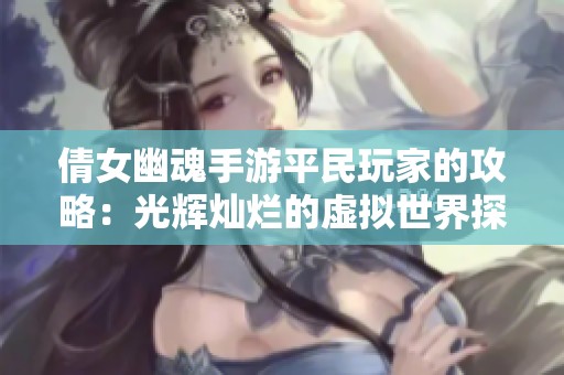 倩女幽魂手游平民玩家的攻略：光辉灿烂的虚拟世界探索之旅