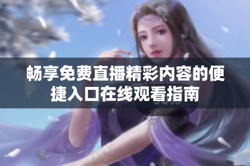 畅享免费直播精彩内容的便捷入口在线观看指南