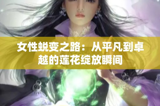 女性蜕变之路：从平凡到卓越的莲花绽放瞬间