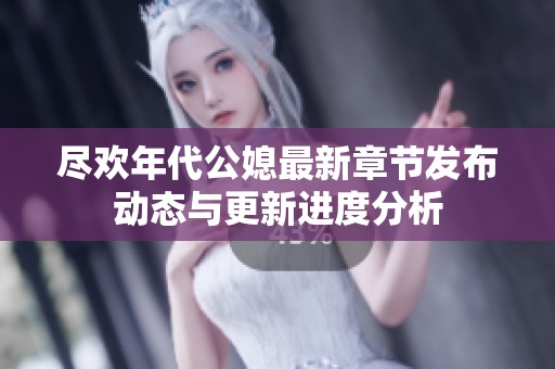 尽欢年代公媳最新章节发布动态与更新进度分析