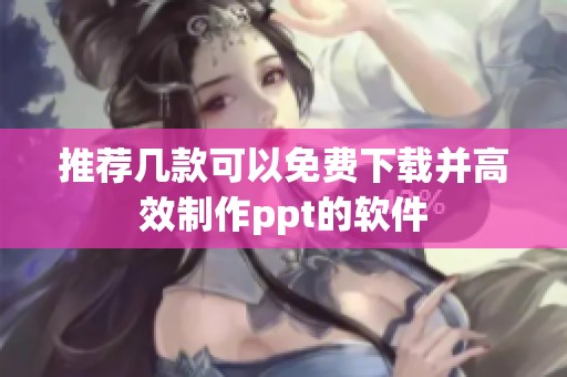 推荐几款可以免费下载并高效制作ppt的软件