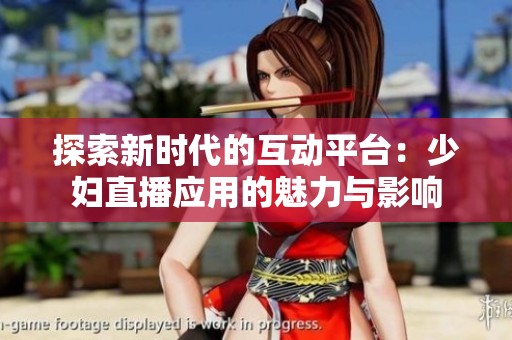 探索新时代的互动平台：少妇直播应用的魅力与影响