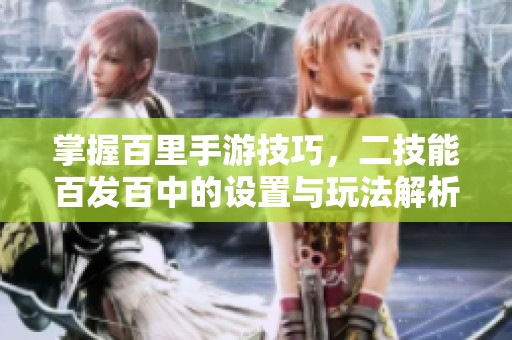 掌握百里手游技巧，二技能百发百中的设置与玩法解析