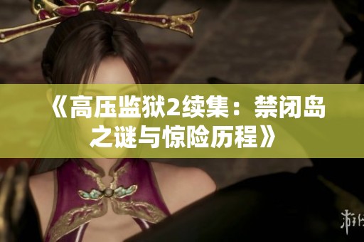 《高压监狱2续集：禁闭岛之谜与惊险历程》
