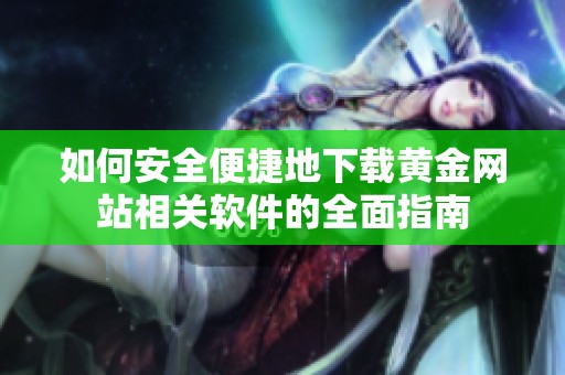 如何安全便捷地下载黄金网站相关软件的全面指南