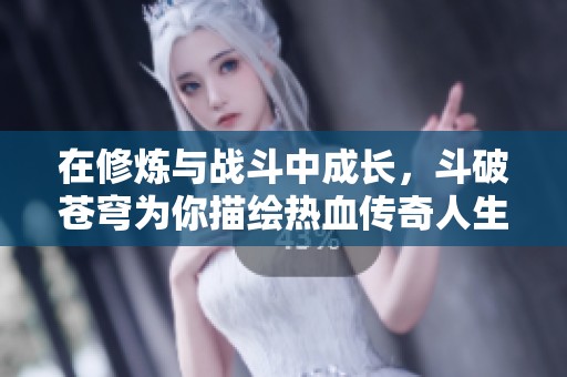 在修炼与战斗中成长，斗破苍穹为你描绘热血传奇人生