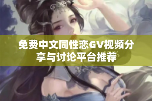 免费中文同性恋GV视频分享与讨论平台推荐
