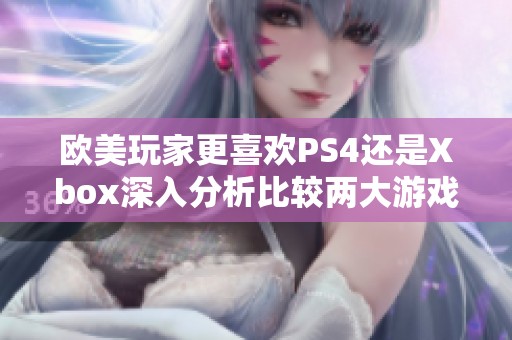 欧美玩家更喜欢PS4还是Xbox深入分析比较两大游戏平台