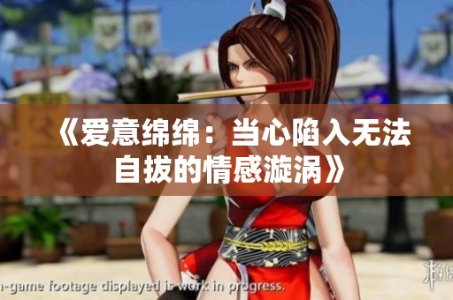 《爱意绵绵：当心陷入无法自拔的情感漩涡》