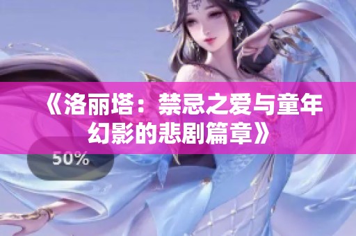 《洛丽塔：禁忌之爱与童年幻影的悲剧篇章》