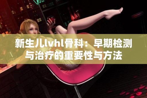 新生儿lvhl骨科：早期检测与治疗的重要性与方法