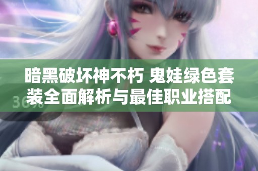 暗黑破坏神不朽 鬼娃绿色套装全面解析与最佳职业搭配攻略分享