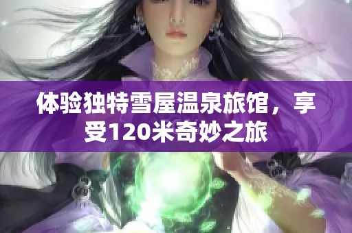 体验独特雪屋温泉旅馆，享受120米奇妙之旅