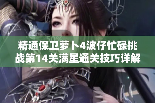 精通保卫萝卜4波仔忙碌挑战第14关满星通关技巧详解
