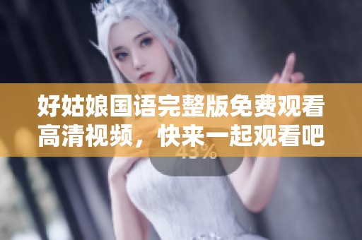 好姑娘国语完整版免费观看高清视频，快来一起观看吧