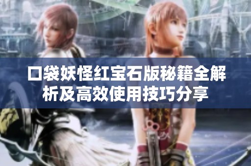 口袋妖怪红宝石版秘籍全解析及高效使用技巧分享