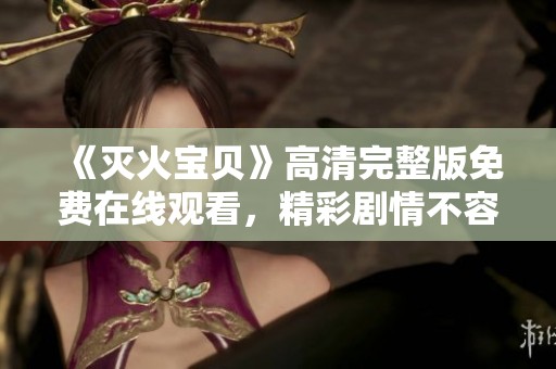《灭火宝贝》高清完整版免费在线观看，精彩剧情不容错过！