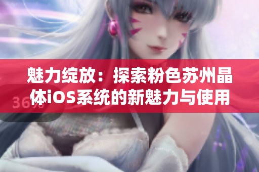 魅力绽放：探索粉色苏州晶体iOS系统的新魅力与使用体验
