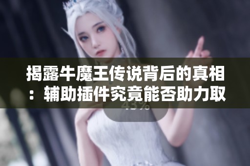 揭露牛魔王传说背后的真相：辅助插件究竟能否助力取胜