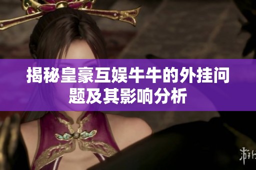 揭秘皇豪互娱牛牛的外挂问题及其影响分析