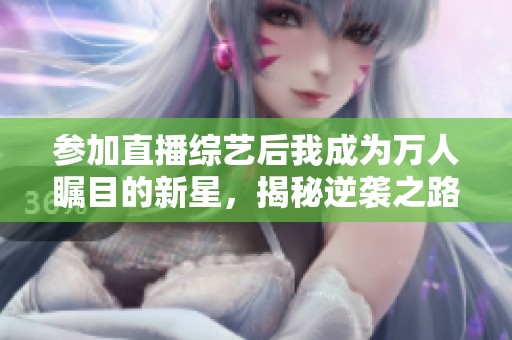 参加直播综艺后我成为万人瞩目的新星，揭秘逆袭之路