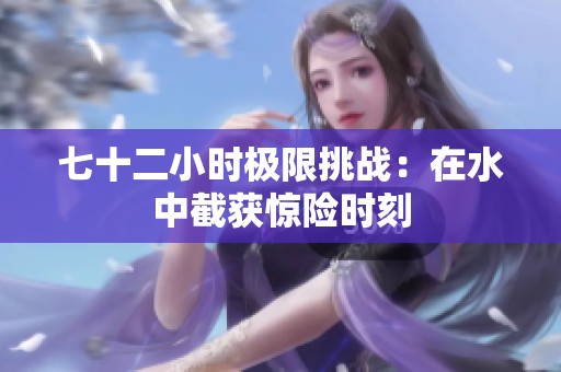 七十二小时极限挑战：在水中截获惊险时刻