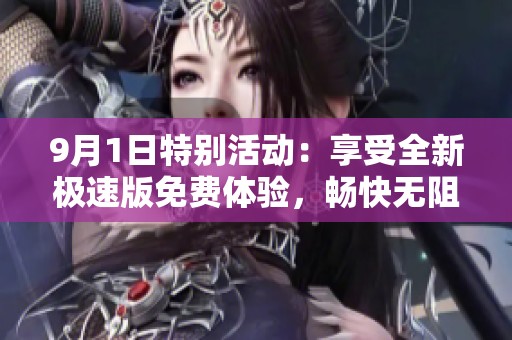 9月1日特别活动：享受全新极速版免费体验，畅快无阻