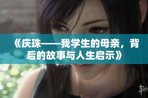 《庆珠——我学生的母亲，背后的故事与人生启示》