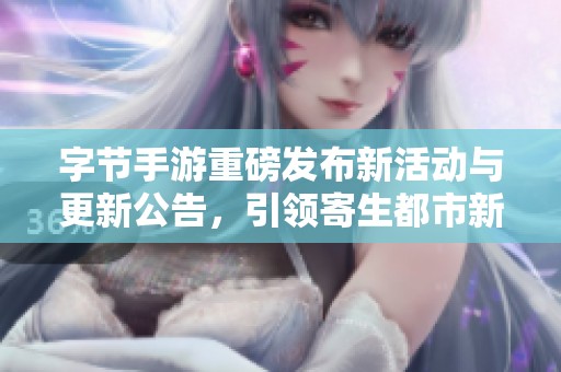 字节手游重磅发布新活动与更新公告，引领寄生都市新时代盛宴
