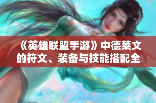 《英雄联盟手游》中德莱文的符文、装备与技能搭配全面攻略指南