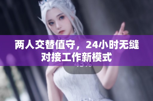 两人交替值守，24小时无缝对接工作新模式