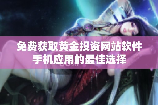 免费获取黄金投资网站软件手机应用的最佳选择