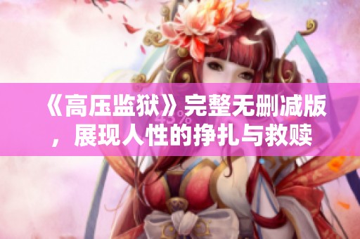 《高压监狱》完整无删减版，展现人性的挣扎与救赎