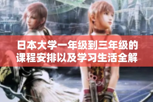 日本大学一年级到三年级的课程安排以及学习生活全解析
