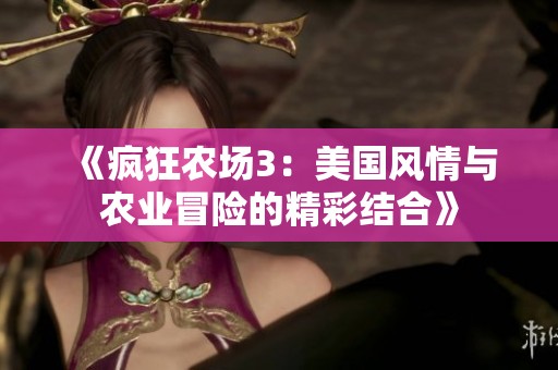 《疯狂农场3：美国风情与农业冒险的精彩结合》