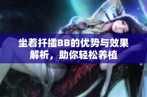 坐着扦插BB的优势与效果解析，助你轻松养植