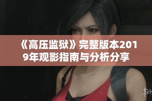 《高压监狱》完整版本2019年观影指南与分析分享