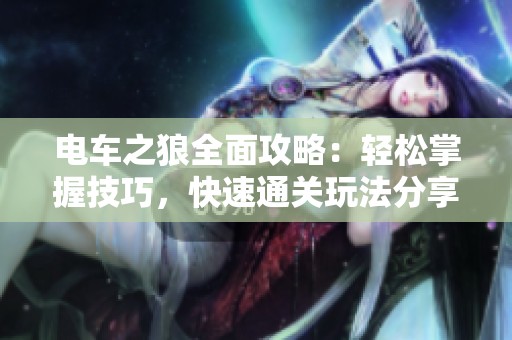 电车之狼全面攻略：轻松掌握技巧，快速通关玩法分享