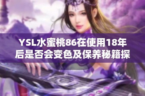 YSL水蜜桃86在使用18年后是否会变色及保养秘籍探讨