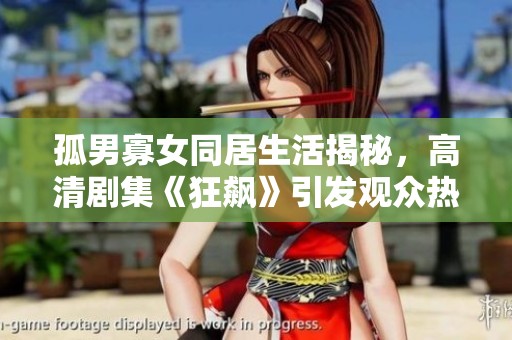 孤男寡女同居生活揭秘，高清剧集《狂飙》引发观众热议